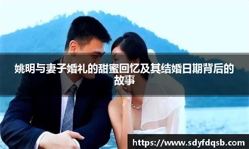 姚明与妻子婚礼的甜蜜回忆及其结婚日期背后的故事