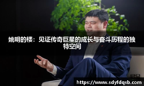 姚明的楼：见证传奇巨星的成长与奋斗历程的独特空间