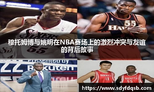 穆托姆博与姚明在NBA赛场上的激烈冲突与友谊的背后故事